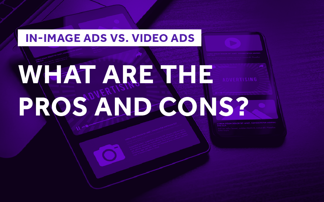 In-Image Ads Vs. Video Ads: What Are the Pros and Cons?