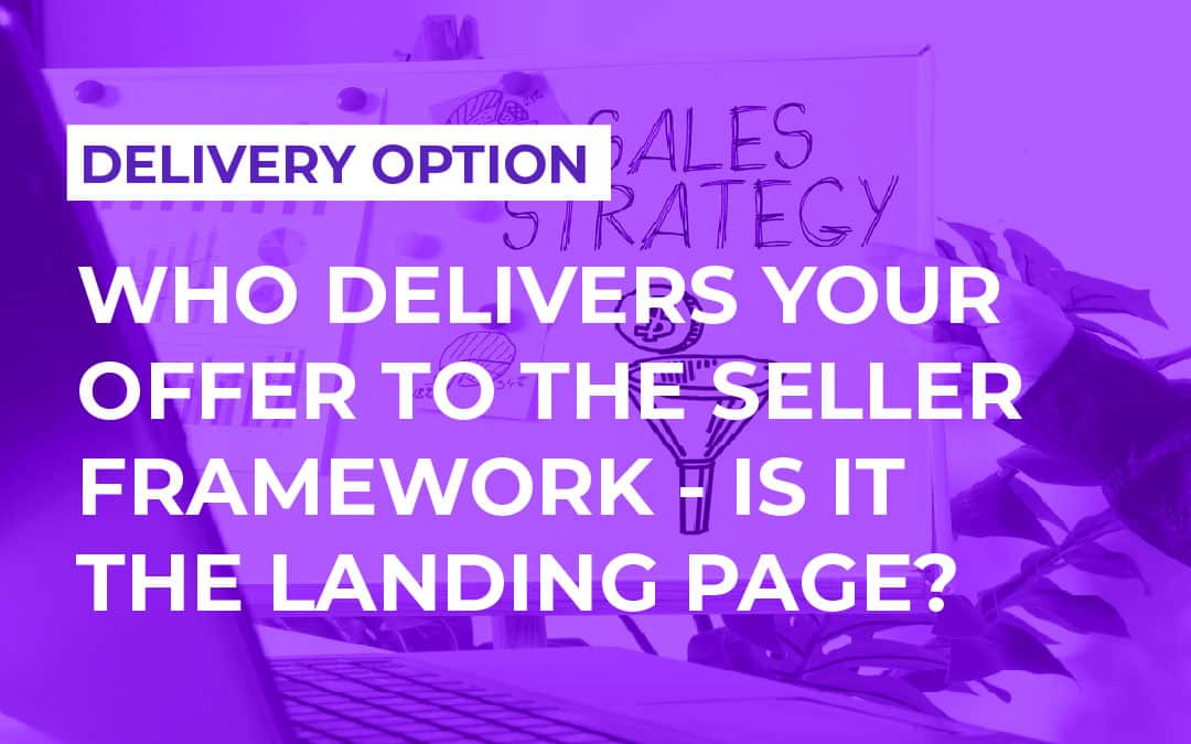 Who Delivers Your Offer to the Seller Framework — Is It the Landing Page?